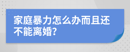 家庭暴力怎么办而且还不能离婚？
