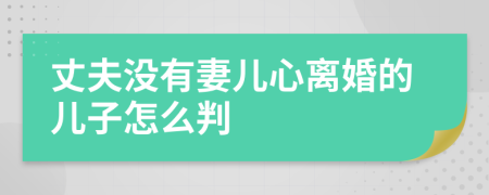 丈夫没有妻儿心离婚的儿子怎么判