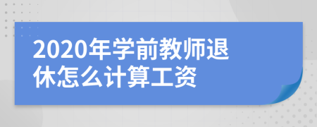 2020年学前教师退休怎么计算工资