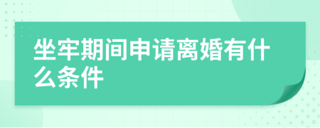 坐牢期间申请离婚有什么条件