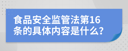 食品安全监管法第16条的具体内容是什么？