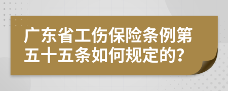 广东省工伤保险条例第五十五条如何规定的？