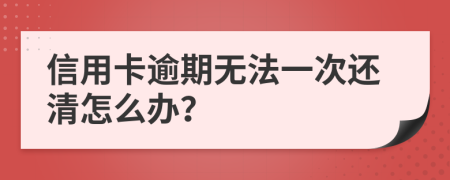 信用卡逾期无法一次还清怎么办？