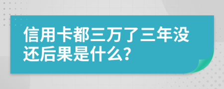信用卡都三万了三年没还后果是什么？