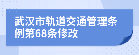 武汉市轨道交通管理条例第68条修改