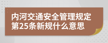 内河交通安全管理规定第25条新规什么意思