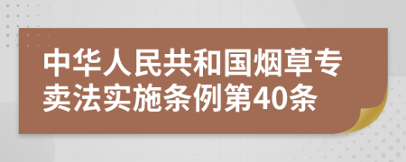 中华人民共和国烟草专卖法实施条例第40条