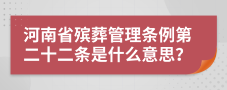 河南省殡葬管理条例第二十二条是什么意思？