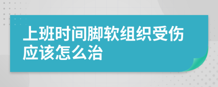 上班时间脚软组织受伤应该怎么治