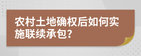 农村土地确权后如何实施联续承包？