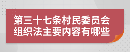 第三十七条村民委员会组织法主要内容有哪些