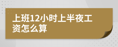 上班12小时上半夜工资怎么算