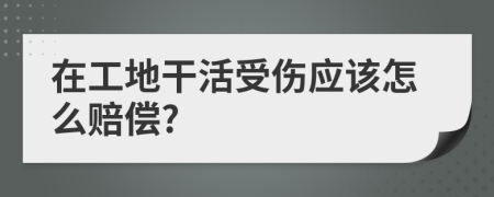 在工地干活受伤应该怎么赔偿?