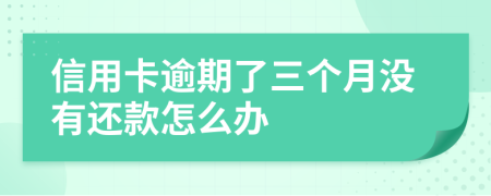 信用卡逾期了三个月没有还款怎么办