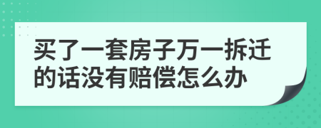 买了一套房子万一拆迁的话没有赔偿怎么办