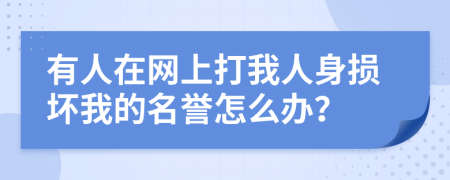 有人在网上打我人身损坏我的名誉怎么办？