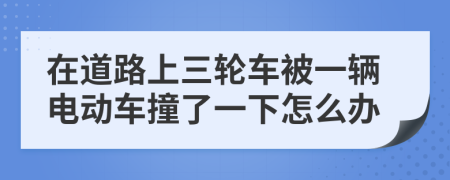 在道路上三轮车被一辆电动车撞了一下怎么办