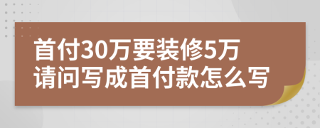 首付30万要装修5万请问写成首付款怎么写