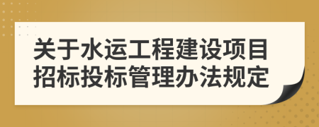 关于水运工程建设项目招标投标管理办法规定
