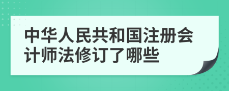 中华人民共和国注册会计师法修订了哪些