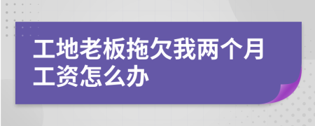 工地老板拖欠我两个月工资怎么办