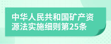 中华人民共和国矿产资源法实施细则第25条