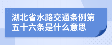 湖北省水路交通条例第五十六条是什么意思