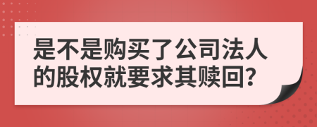 是不是购买了公司法人的股权就要求其赎回？