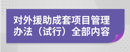 对外援助成套项目管理办法（试行）全部内容