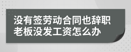 没有签劳动合同也辞职老板没发工资怎么办