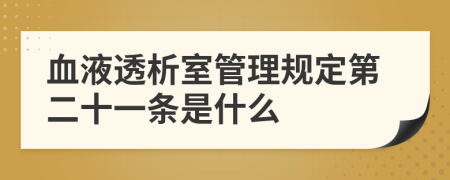 血液透析室管理规定第二十一条是什么