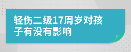 轻伤二级17周岁对孩子有没有影响