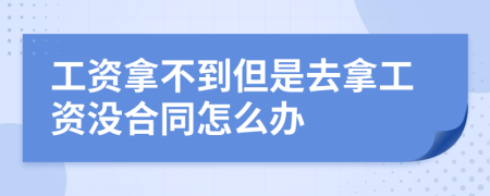 工资拿不到但是去拿工资没合同怎么办