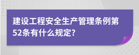 建设工程安全生产管理条例第52条有什么规定?