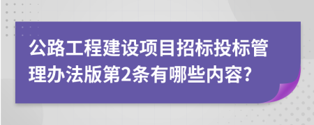 公路工程建设项目招标投标管理办法版第2条有哪些内容?