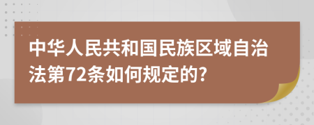 中华人民共和国民族区域自治法第72条如何规定的?