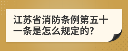 江苏省消防条例第五十一条是怎么规定的?