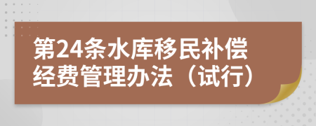 第24条水库移民补偿经费管理办法（试行）