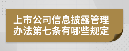 上市公司信息披露管理办法第七条有哪些规定