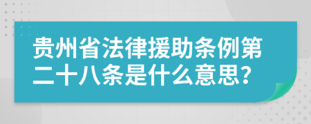 贵州省法律援助条例第二十八条是什么意思？