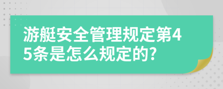 游艇安全管理规定第45条是怎么规定的?