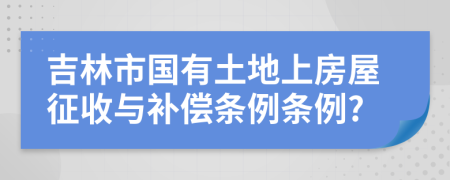 吉林市国有土地上房屋征收与补偿条例条例?