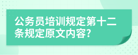 公务员培训规定第十二条规定原文内容?