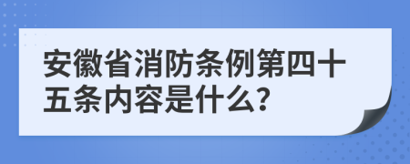 安徽省消防条例第四十五条内容是什么？