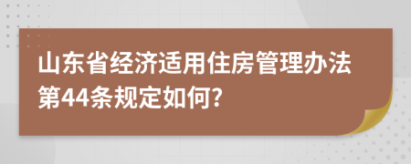 山东省经济适用住房管理办法第44条规定如何?