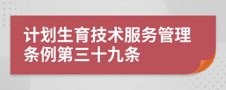 计划生育技术服务管理条例第三十九条