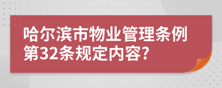 哈尔滨市物业管理条例第32条规定内容?