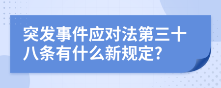突发事件应对法第三十八条有什么新规定?