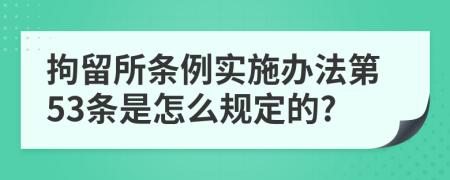 拘留所条例实施办法第53条是怎么规定的?