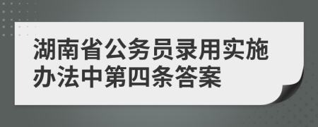 湖南省公务员录用实施办法中第四条答案